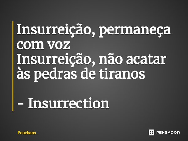 ⁠Insurreição, permaneça com voz Insurreição, não acatar às pedras de tiranos - Insurrection... Frase de Fourkaos.