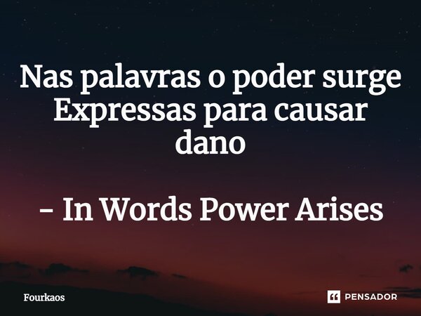 ⁠Nas palavras o poder surge Expressas para causar dano - In Words Power Arises... Frase de Fourkaos.