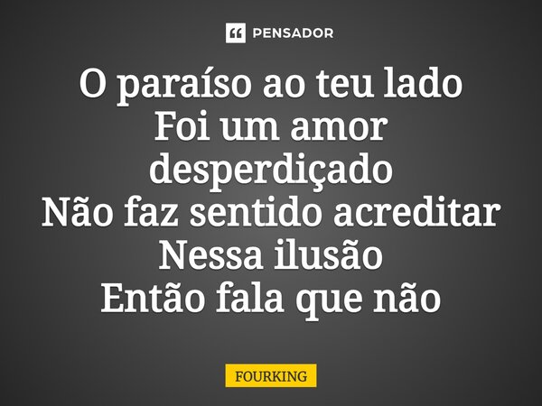 ⁠O paraíso ao teu lado Foi um amor desperdiçado Não faz sentido acreditar Nessa ilusão Então fala que não... Frase de FOURKING.