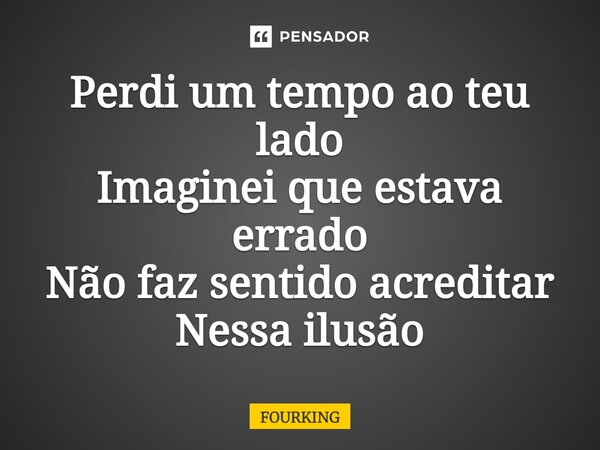 ⁠Perdi um tempo ao teu lado Imaginei que estava errado Não faz sentido acreditar Nessa ilusão... Frase de FOURKING.