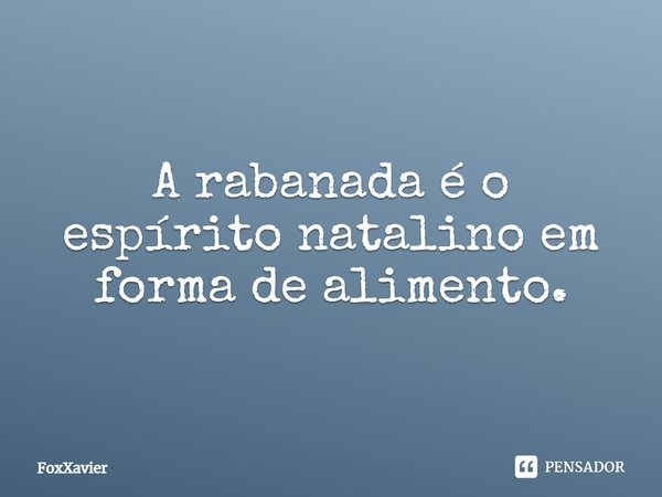 A rabanada é o espírito natalino em forma de alimento.... Frase de FoxXavier.