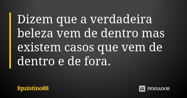 Dizem que a verdadeira beleza vem de dentro mas existem casos que vem de dentro e de fora.... Frase de fquintino88.