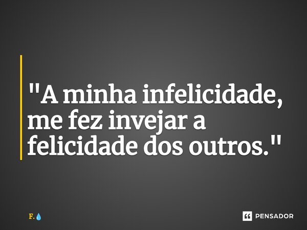 ⁠ "A minha infelicidade, me fez invejar a felicidade dos outros."... Frase de F..