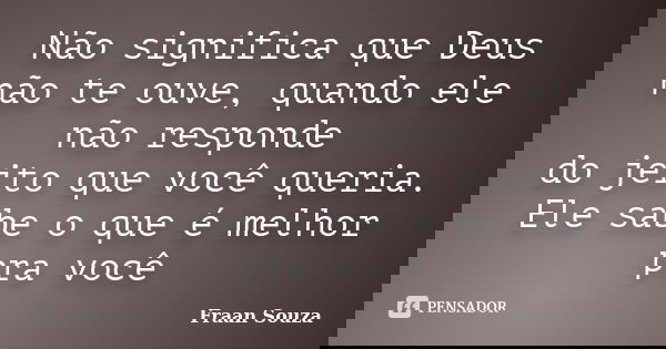 Não significa que Deus não te ouve, quando ele não responde do jeito que você queria. Ele sabe o que é melhor pra você... Frase de Fraan Souza.