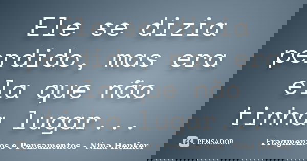 Ele se dizia perdido, mas era ela que não tinha lugar...... Frase de Fragmentos e Pensamentos - Nina Henker.