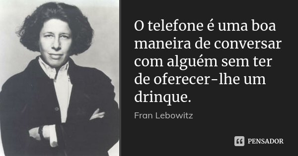 O telefone é uma boa maneira de conversar com alguém sem ter de oferecer-lhe um drinque.... Frase de Fran Lebowitz.