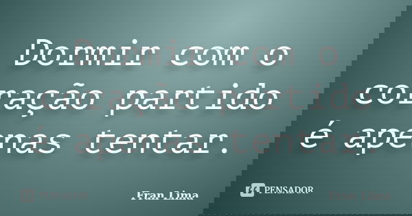 Dormir com o coração partido é apenas tentar.... Frase de Fran Lima.