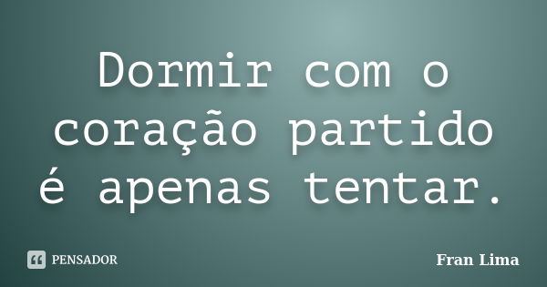 Dormir com o coração partido é apenas tentar.... Frase de Fran Lima.