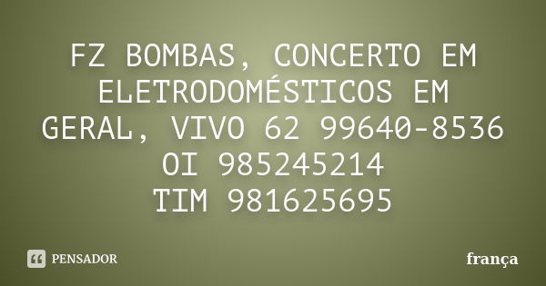 FZ BOMBAS, CONCERTO EM ELETRODOMÉSTICOS EM GERAL, VIVO 62 99640-8536 / OI 985245214 / TIM 981625695... Frase de frança.