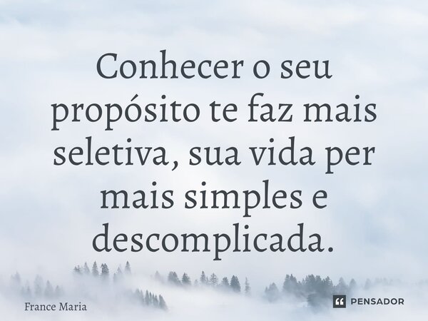 ⁠Conhecer o seu propósito te faz mais seletiva, sua vida permanece mais simples e descomplicada.... Frase de France Marialva.
