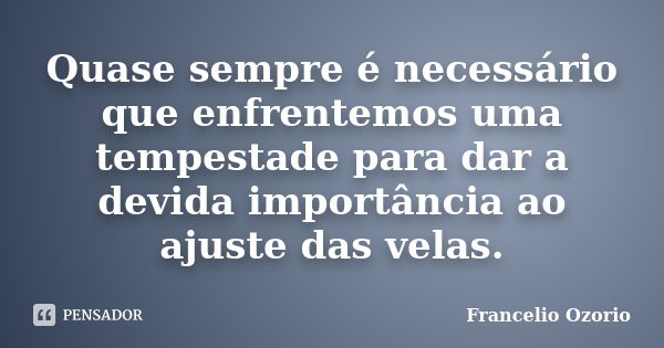 Quase sempre é necessário que enfrentemos uma tempestade para dar a devida importância ao ajuste das velas.... Frase de Francelio Ozorio.