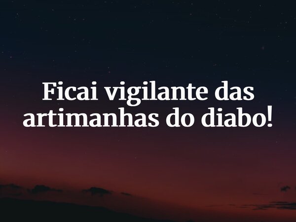 Ficai vigilante das artimanhas do diabo!... Frase de FranceMarialva.