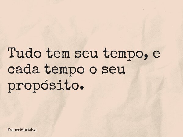 Tudo tem seu tempo, e cada tempo o seu propósito.... Frase de FranceMarialva.