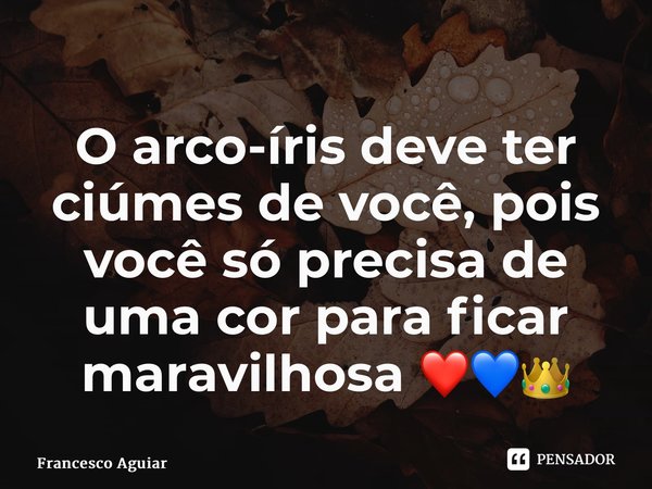 O arco-íris deve ter ciúmes de você, pois você só precisa de uma cor para ficar maravilhosa ❤️💙👑⁠... Frase de Francesco Aguiar.