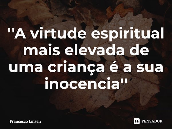 ⁠''A virtude espiritual mais elevada de uma criança é a sua inocência''... Frase de Francesco Jansen.