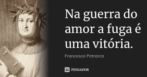 Na guerra do amor a fuga é uma vitória.... Frase de Francesco Petrarca.