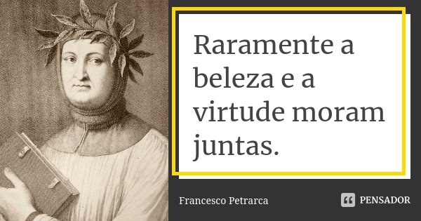 Raramente a beleza e a virtude moram juntas.... Frase de Francesco Petrarca.