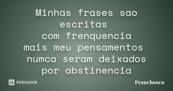 Minhas frases sao escritas com frenquencia mais meu pensamentos numca seram deixados por abstinencia... Frase de Franchesco.