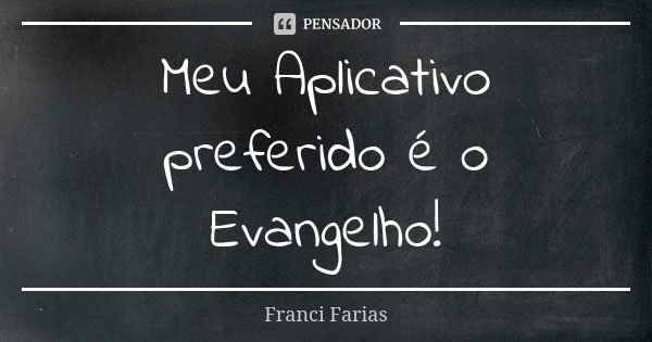 Meu Aplicativo preferido é o Evangelho!... Frase de Franci Farias.