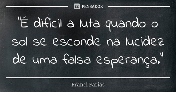 "É difícil a luta quando o sol se esconde na lucidez de uma falsa esperança."... Frase de Franci Farias.