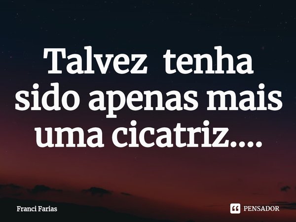 ⁠Talvez tenha sido apenas mais uma cicatriz....... Frase de Franci Farias.