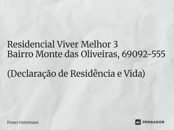 ⁠Residencial Viver Melhor 3 Bairro Monte das Oliveiras, 69092-555 (Declaração de Residência e Vida)... Frase de Franci Getsemani.