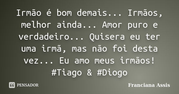 Irmão é bom demais... Irmãos, melhor ainda... Amor puro e verdadeiro... Quisera eu ter uma irmã, mas não foi desta vez... Eu amo meus irmãos! #Tiago & #Diog... Frase de Franciana Assis.