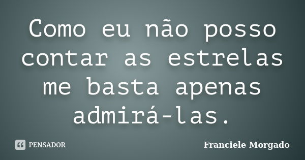 Como eu não posso contar as estrelas me basta apenas admirá-las.... Frase de Franciele Morgado.