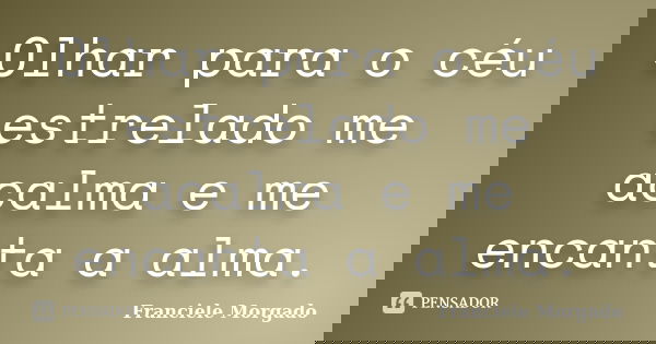Olhar para o céu estrelado me acalma e me encanta a alma.... Frase de Franciele Morgado.