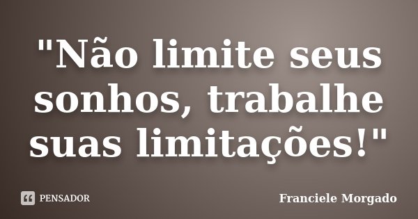"Não limite seus sonhos, trabalhe suas limitações!"... Frase de Franciele Morgado.