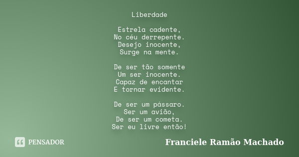 Liberdade Estrela cadente, No céu derrepente. Desejo inocente, Surge na mente. De ser tão somente Um ser inocente. Capaz de encantar E tornar evidente. De ser u... Frase de Franciele ramão machado.