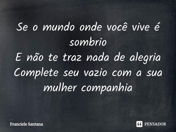 ⁠Se o mundo onde você vive é sombrio
E não te traz nada de alegria
Complete seu vazio com a sua mulher companhia... Frase de Franciele Santana.