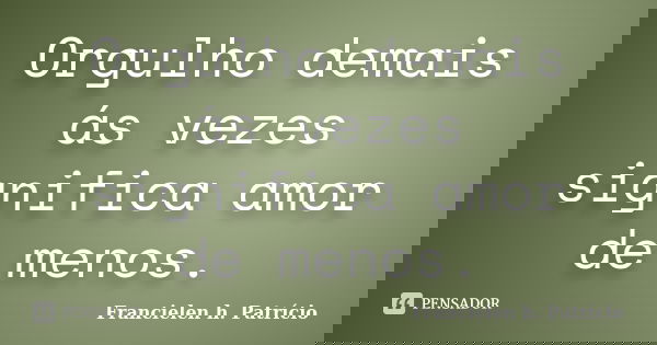Orgulho demais ás vezes significa amor de menos.... Frase de Francielen h. Patrício.