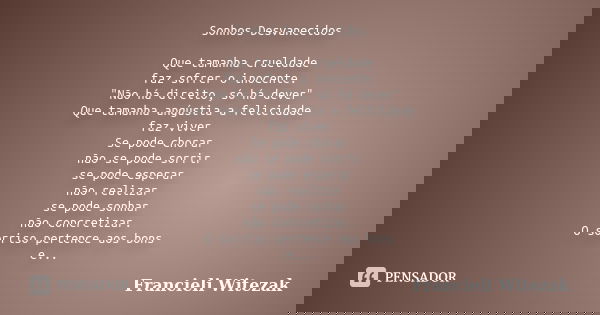Sonhos Desvanecidos Que tamanha crueldade faz sofrer o inocente. "Não há direito, só há dever" Que tamanha angústia a felicidade faz viver Se pode cho... Frase de Francieli Witezak.