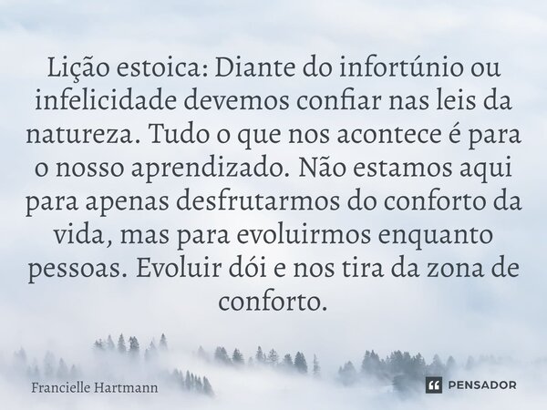 ⁠⁠Lição estoica: Diante do infortúnio ou infelicidade devemos confiar nas leis da natureza. Tudo o que nos acontece é para o nosso aprendizado. Não estamos aqui... Frase de Francielle Hartmann.