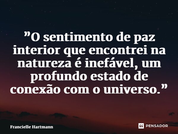 ⁠”O sentimento de paz interior que encontrei na natureza é inefável, um profundo estado de conexão com o universo.”... Frase de Francielle Hartmann.