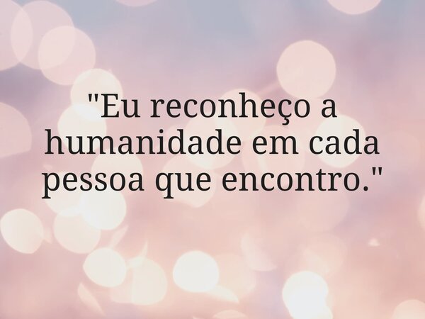 "Eu reconheço a humanidade em cada pessoa que encontro."... Frase de Francielle Hartmann.