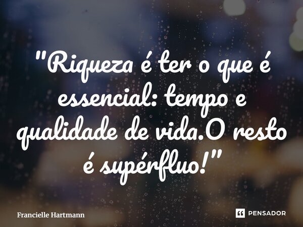 ⁠ "Riqueza é ter o que é essencial: tempo e qualidade de vida.O resto é supérfluo!”... Frase de Francielle Hartmann.
