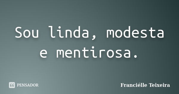 Sou linda, modesta e mentirosa.... Frase de Franciélle Teixeira.