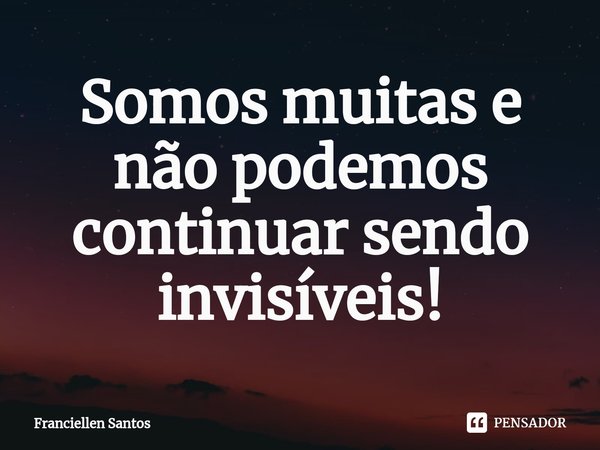 ⁠Somos muitas e não podemos continuar sendo invisíveis!... Frase de Franciellen Santos.