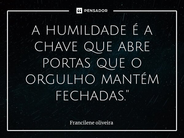 ⁠a humildade é a chave que abre portas que o orgulho mantém fechadas."... Frase de Francilene Oliveira.