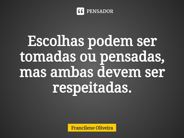 Escolhas podem ser tomadas ou pensadas, mas ambas devem ser respeitadas.⁠... Frase de Francilene Oliveira.