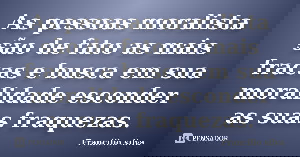 As pessoas moralista são de fato as mais fracas e busca em sua moralidade esconder as suas fraquezas.... Frase de Francilio silva.