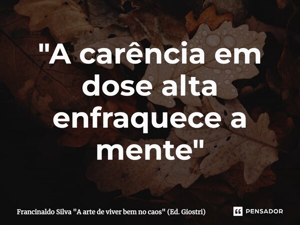⁠"A carência em dose alta enfraquece a mente"... Frase de Francinaldo Silva 
