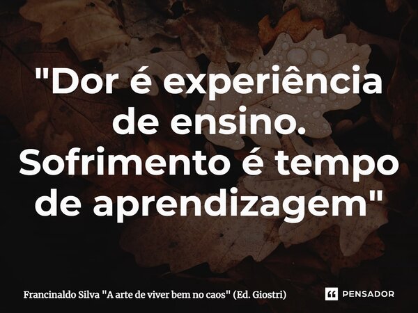 ⁠"Dor é experiência de ensino. Sofrimento é tempo de aprendizagem"... Frase de Francinaldo Silva 