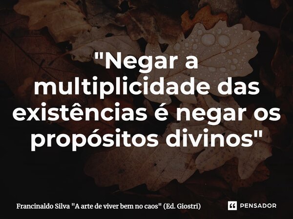 ⁠"Negar a multiplicidade das existências é negar os propósitos divinos"... Frase de Francinaldo Silva 