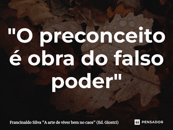 ⁠"O preconceito é obra do falso poder"... Frase de Francinaldo Silva 