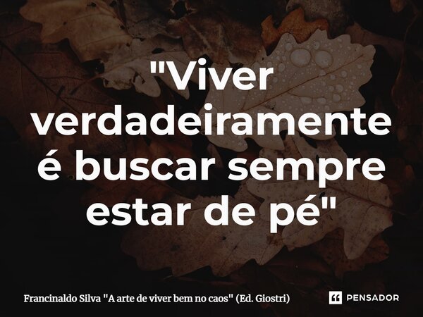 "Viver verdadeiramente é buscar sempre estar de pé"... Frase de Francinaldo Silva 