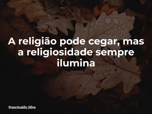 A religião pode cegar, mas a religiosidade sempre ilumina⁠... Frase de Francinaldo_Silva.