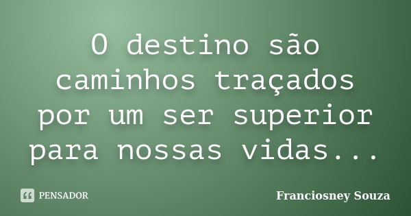 O destino são caminhos traçados por um ser superior para nossas vidas...... Frase de Franciosney Souza.